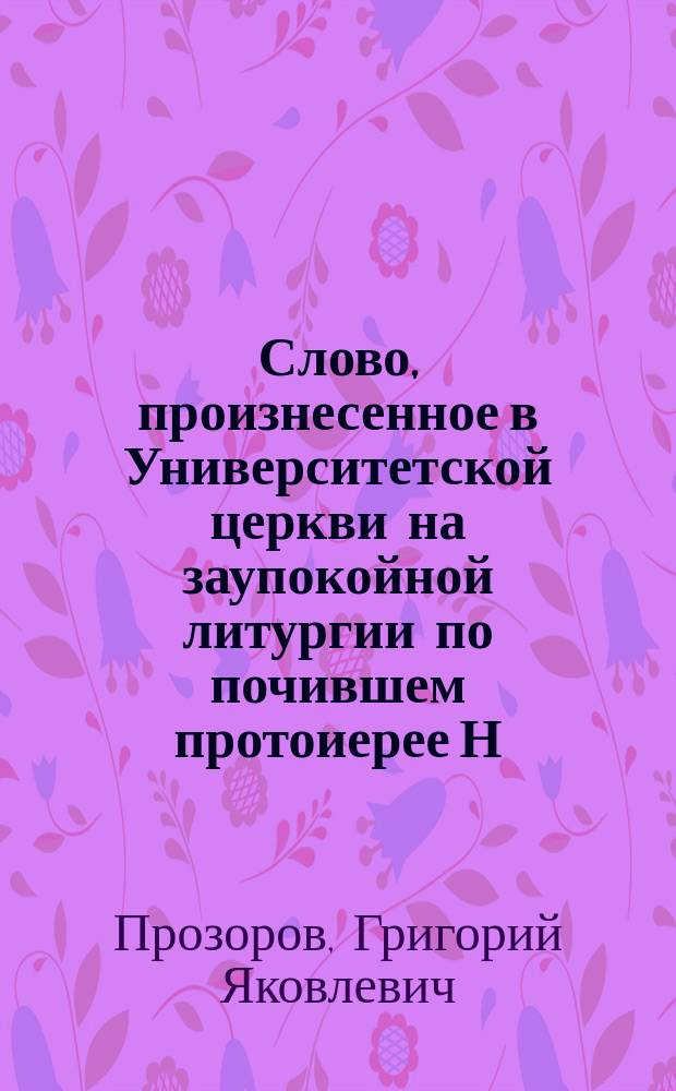 Слово, произнесенное в Университетской церкви на заупокойной литургии по почившем протоиерее Н.А. Фаворове, заслуженном ординарном профессоре богословия в Университете св. Владимира, 14 января 1897 г.