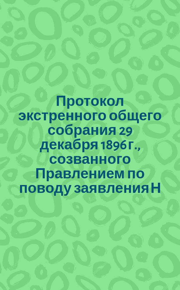 Протокол экстренного общего собрания 29 декабря 1896 г., созванного Правлением по поводу заявления Н.В. Сорокина об отказе от звания председателя Общества. Протокол экстренного общего собрания 6 февраля 1897 года, созванного по поводу заявления председателя Н.В. Сорокина, товарища председателя А.А. Соловьева, казначея С.В. Манасеина и секретаря П.Д. Викторова о выходе их из состава Правления Общества