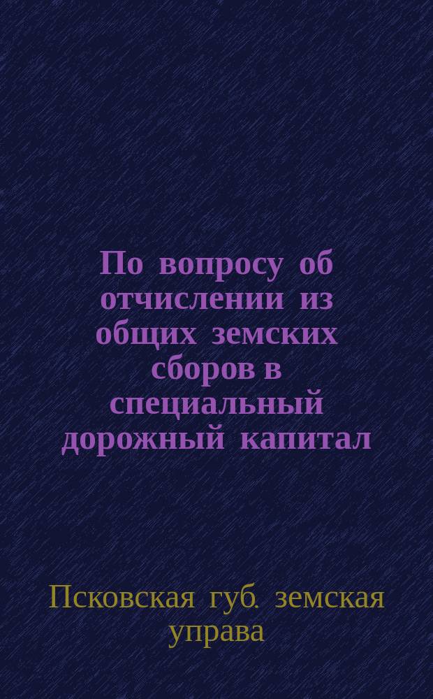 По вопросу об отчислении из общих земских сборов в специальный дорожный капитал