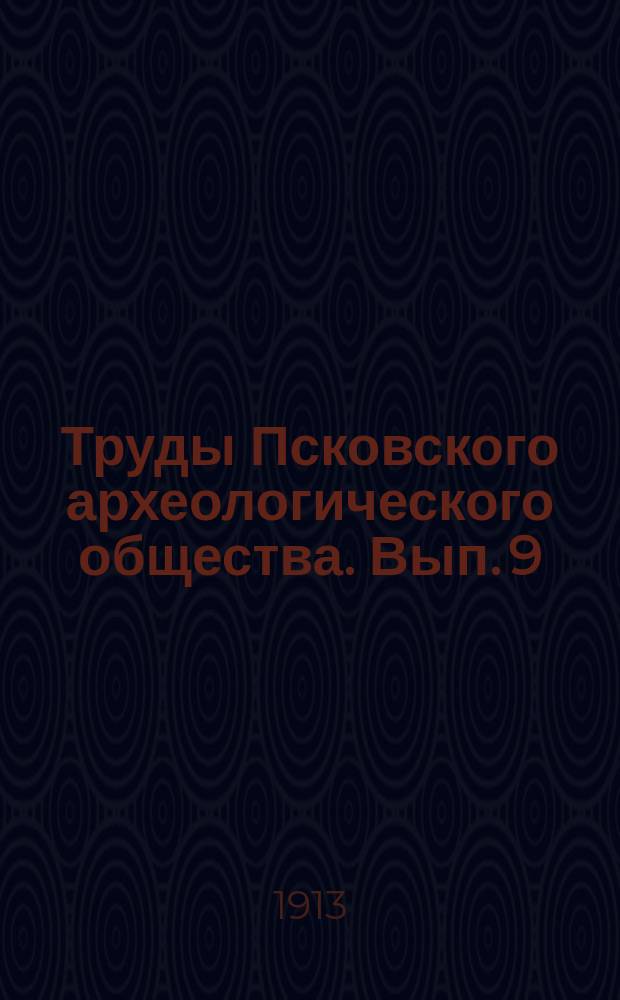 Труды Псковского археологического общества. Вып. 9 : 1912-1913