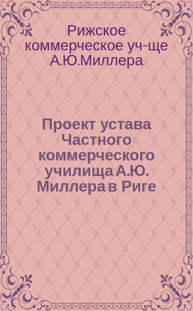 Проект устава Частного коммерческого училища А.Ю. Миллера в Риге