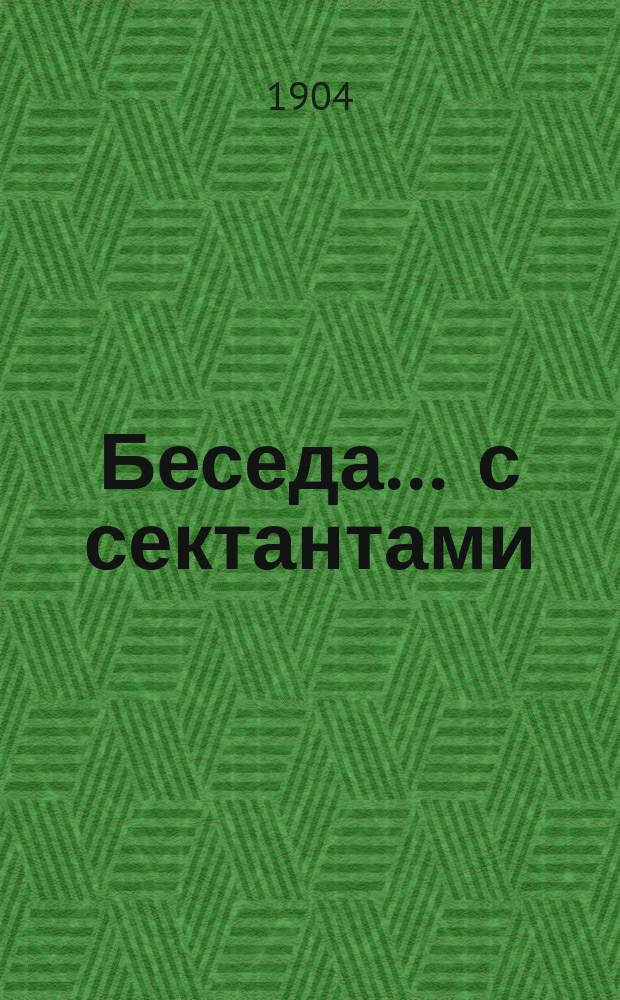 Беседа... ... с сектантами : ... с сектантами, произведенная 16-го января 1904 года в местечке Кобыжче Козолецкого уезда Черниговской епархии в Покровском храме о святом кресте Христовом и крестном знамении