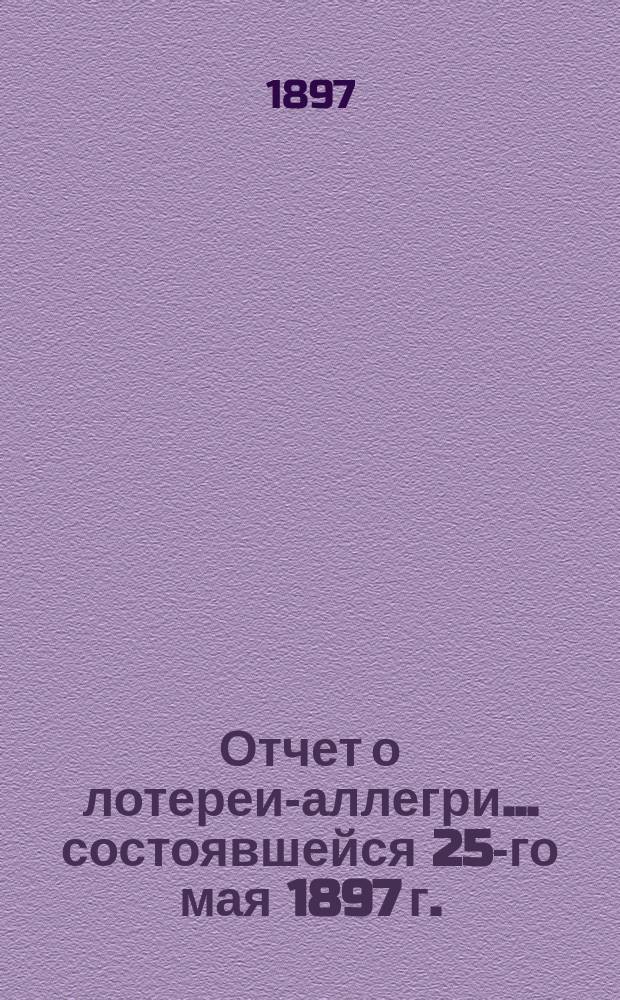 Отчет о лотереи-аллегри... ... состоявшейся 25-го мая 1897 г. : ... состоявшейся 25-го мая 1897 г. в пользу Бобруйского отделения Общества Красного креста