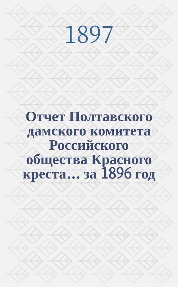 Отчет Полтавского дамского комитета Российского общества Красного креста... ... за 1896 год