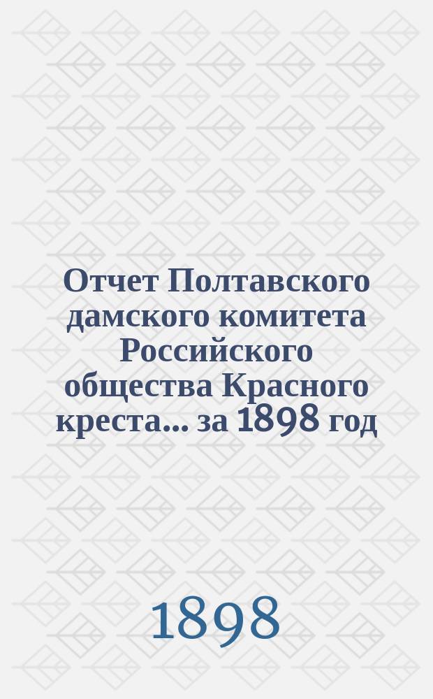 Отчет Полтавского дамского комитета Российского общества Красного креста... ... за 1898 год