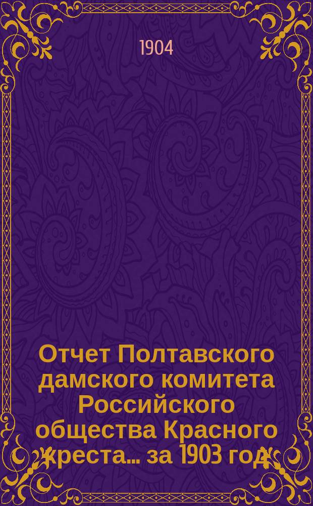 Отчет Полтавского дамского комитета Российского общества Красного креста... ... за 1903 год