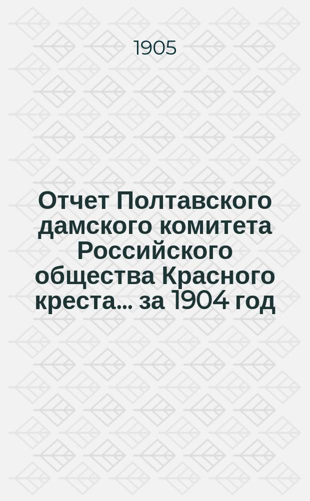 Отчет Полтавского дамского комитета Российского общества Красного креста... ... за 1904 год