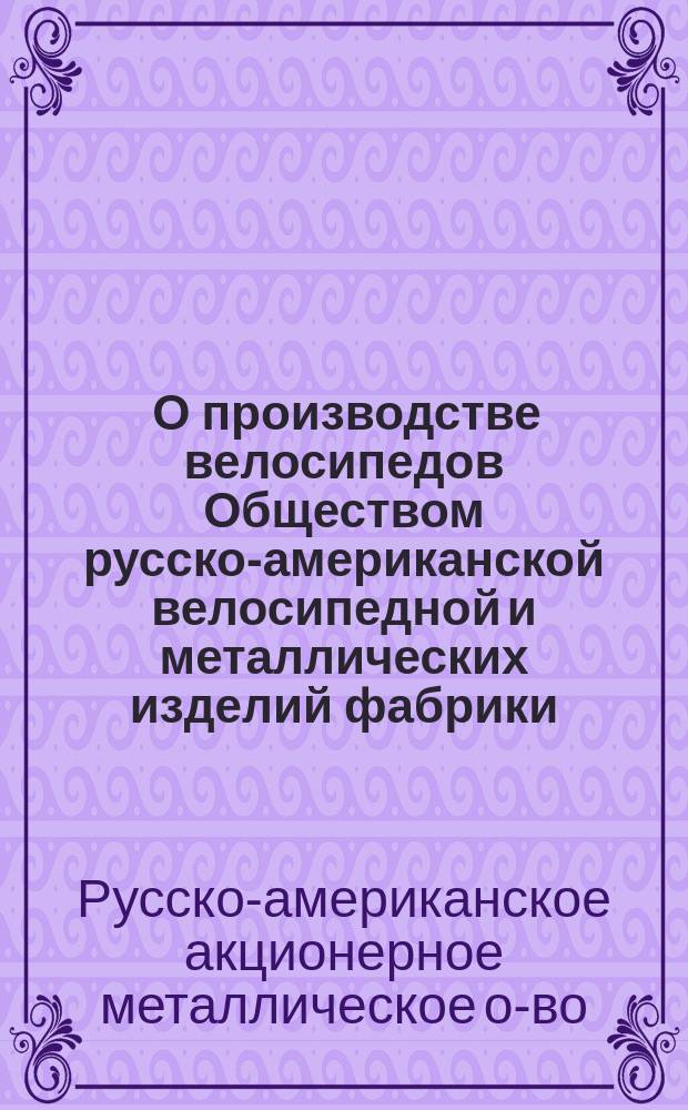 [О производстве велосипедов Обществом русско-американской велосипедной и металлических изделий фабрики]