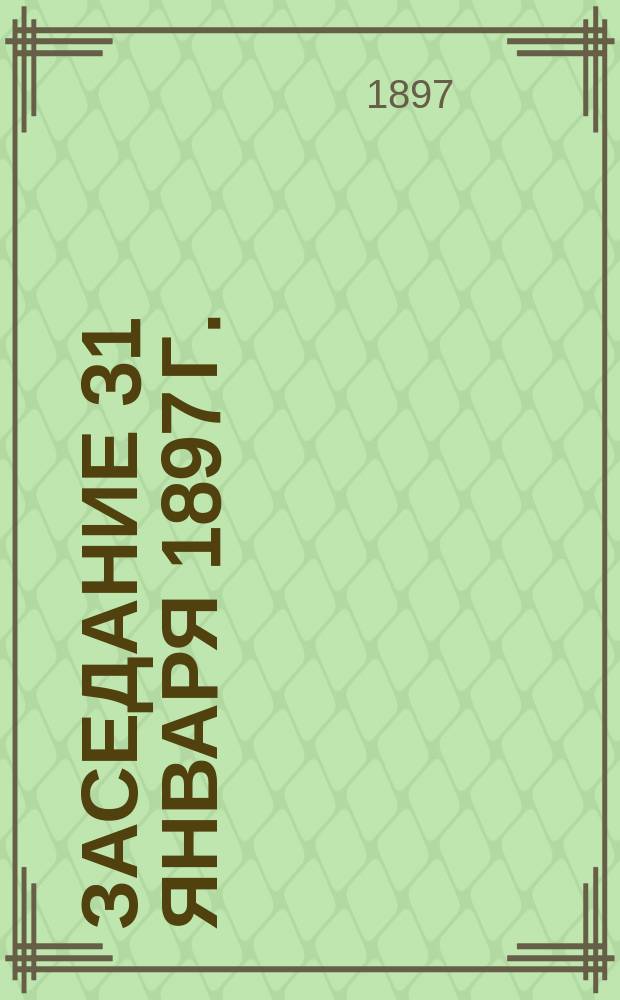 Заседание 31 января 1897 г. : Излож. сообщ. проф. Якобия о калмыках Большого Дербента