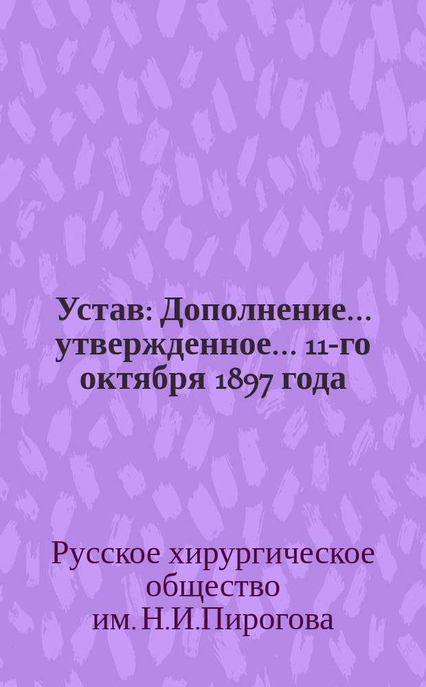 [Устав] : Дополнение... утвержденное... 11-го октября 1897 года