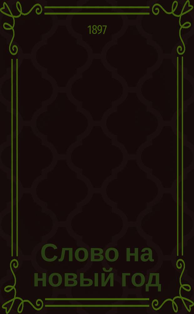 Слово на новый год : Произнесено 1 янв. 1897 г