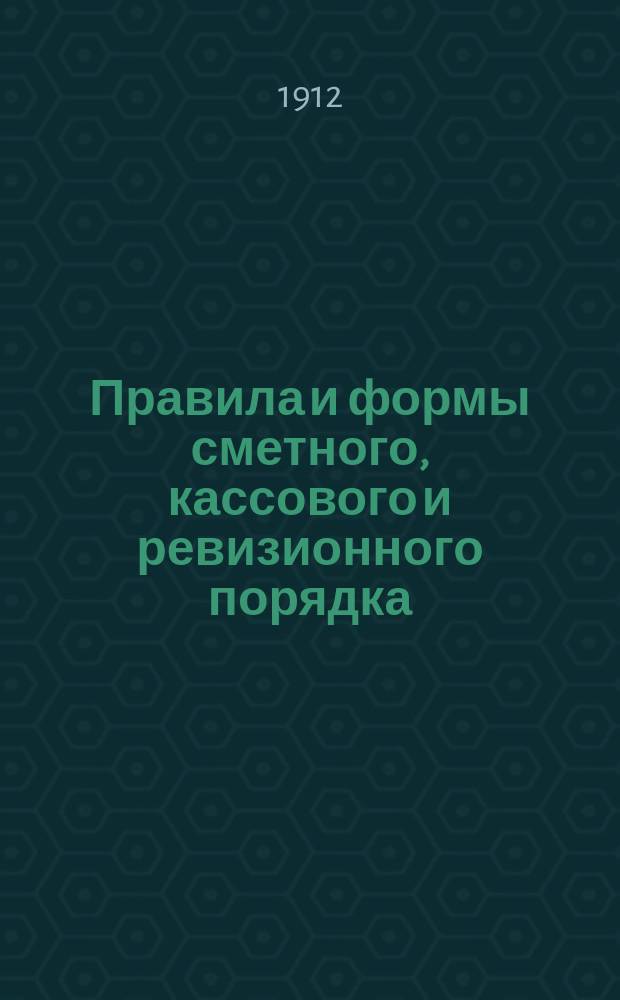 Правила и формы сметного, кассового и ревизионного порядка : ... По 1 января 1912 г. : Неофиц. изд