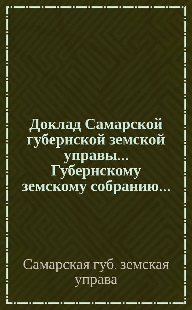 Доклад Самарской губернской земской управы... Губернскому земскому собранию...