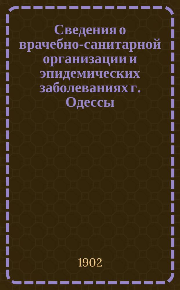 Сведения о врачебно-санитарной организации и эпидемических заболеваниях г. Одессы. [Г. 6] : 1902 № 1, 2 (122) - 24 (144)