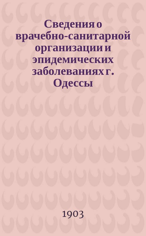 Сведения о врачебно-санитарной организации и эпидемических заболеваниях г. Одессы. Г. 7 : 1903 № 1/2 (145/146) - 23/24 (167/168) и указ.