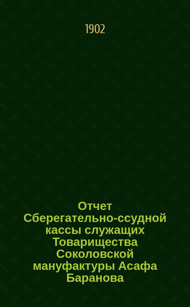 Отчет Сберегательно-ссудной кассы служащих Товарищества Соколовской мануфактуры Асафа Баранова... ... за 1901 г.