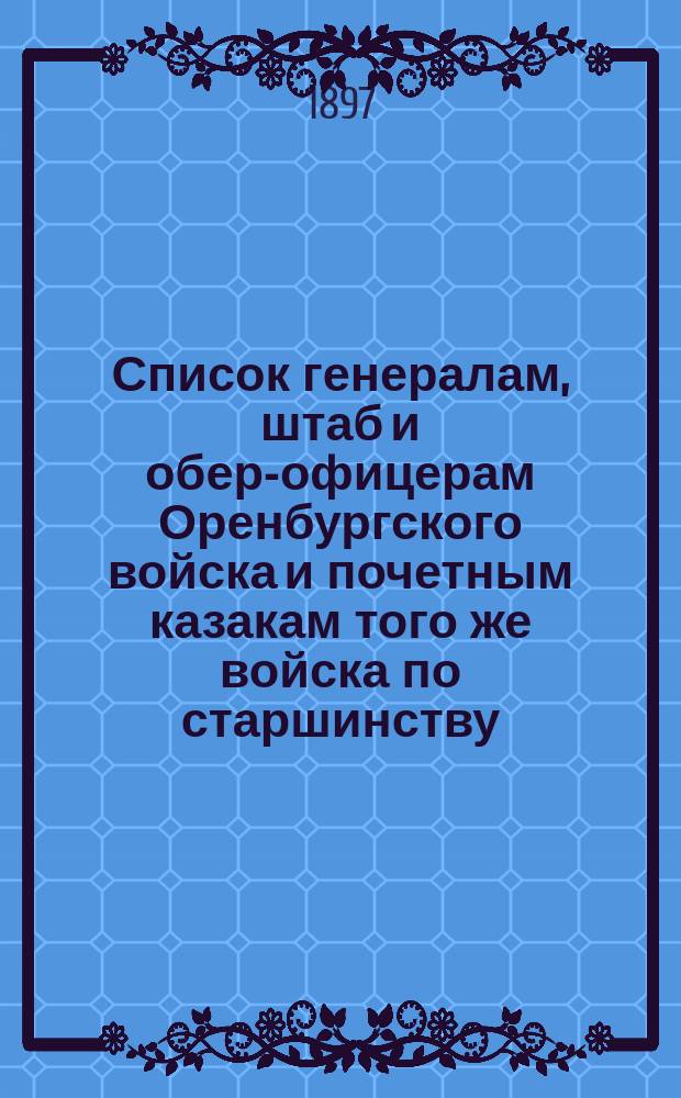 Список генералам, штаб и обер-офицерам Оренбургского войска и почетным казакам того же войска по старшинству