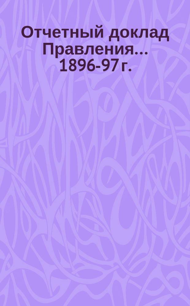 [Отчетный доклад Правления]... 1896-97 г.