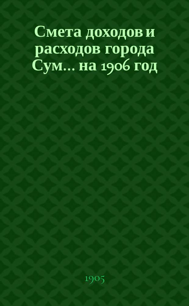 Смета доходов и расходов города Сум... ... на 1906 год