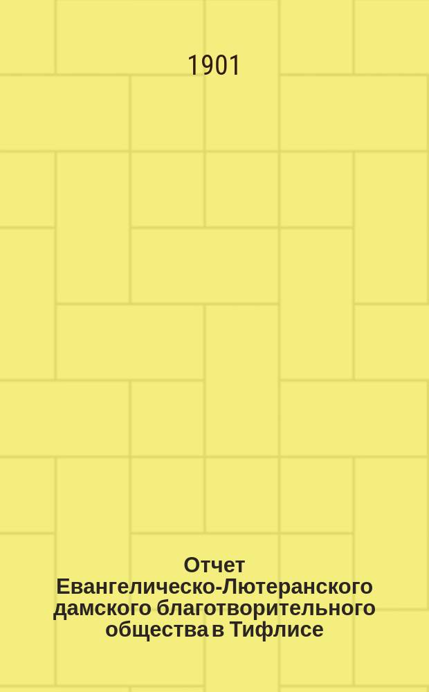 Отчет Евангелическо-Лютеранского дамского благотворительного общества в Тифлисе... ... с 1-го января 1900 г. по 1-е января 1901 г.