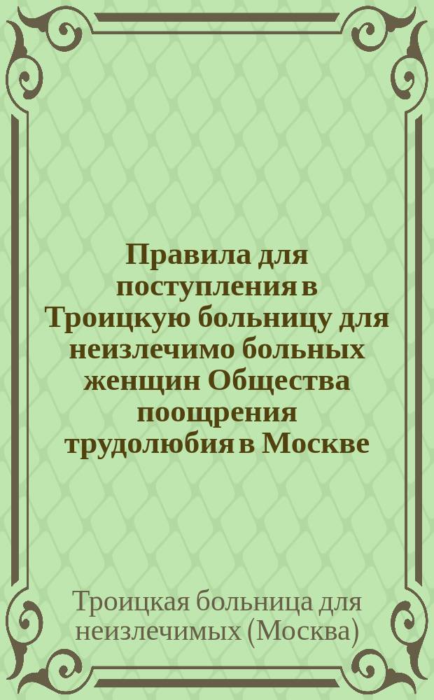 Правила для поступления в Троицкую больницу для неизлечимо больных женщин Общества поощрения трудолюбия в Москве, ведомства Человеколюбивого общества