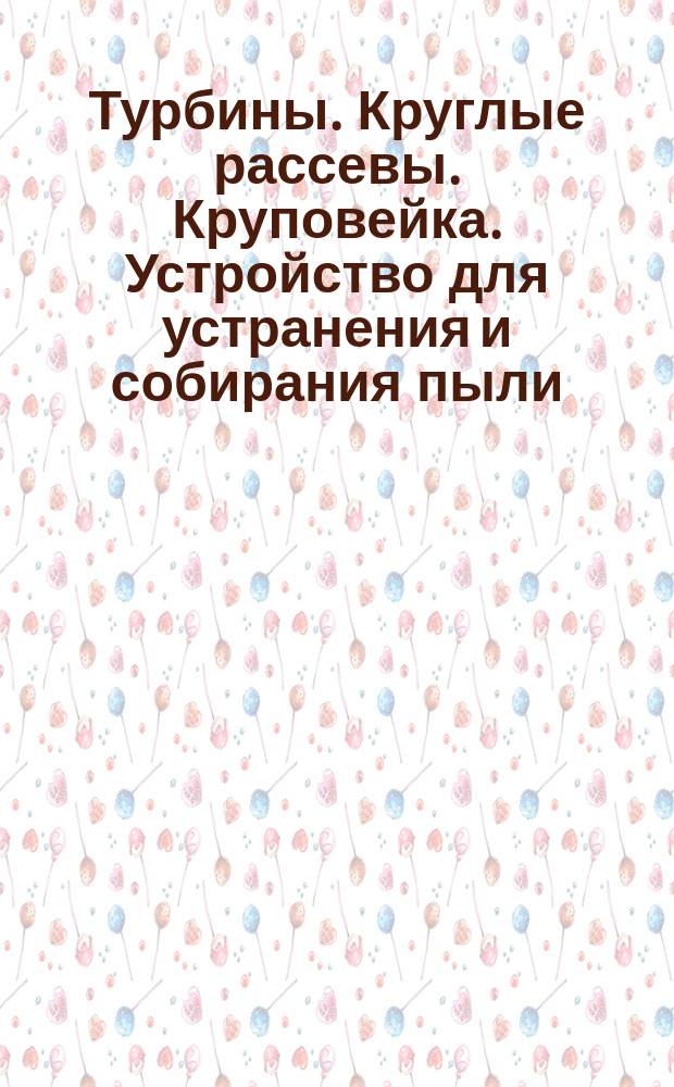 Турбины. Круглые рассевы. Круповейка. Устройство для устранения и собирания пыли : [Прейскурант]