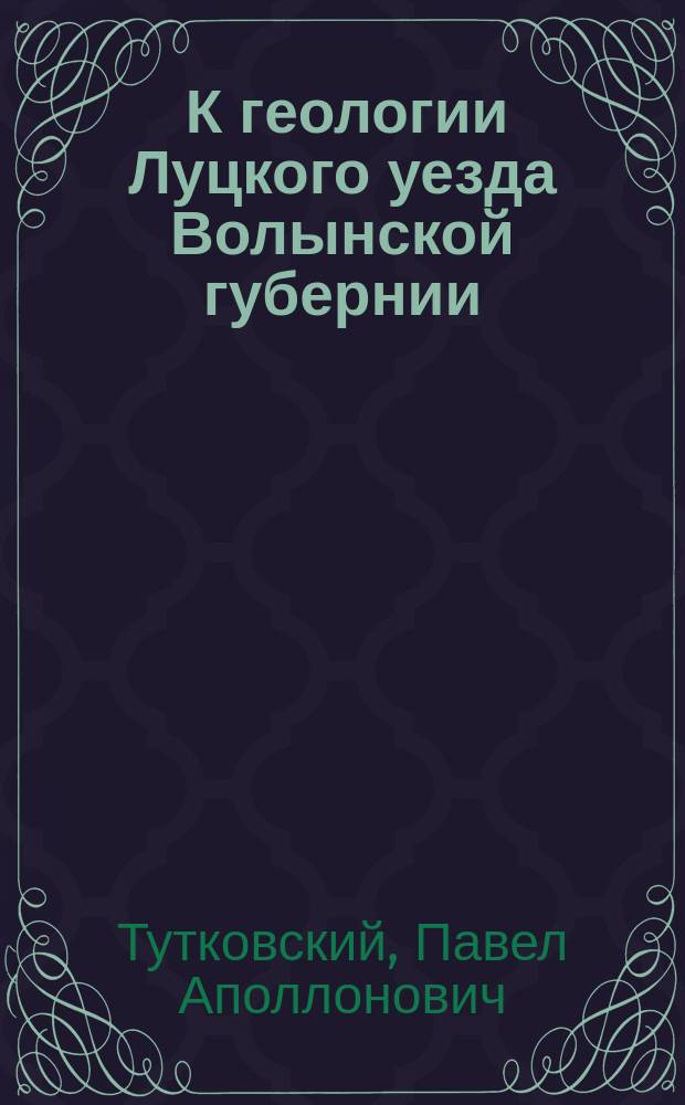 ... К геологии Луцкого уезда Волынской губернии : Предварительное сообщение П. Тутковского. 1-2