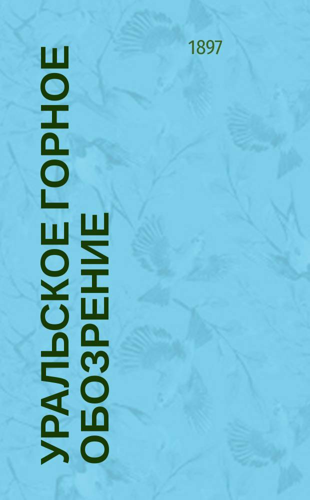 Уральское горное обозрение : Еженед. журн., изд. Советом съезда Уральских горнопромышленников в Екатеринбурге. Г. 1-9