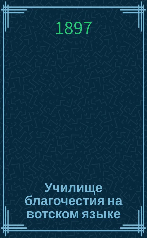 Училище благочестия на вотском языке : 1-я кн