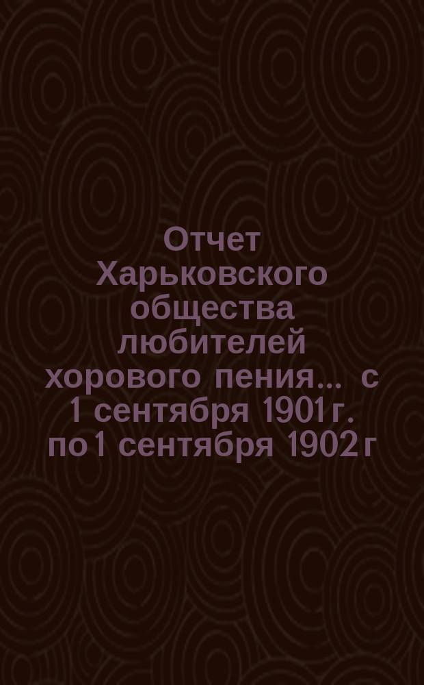 Отчет Харьковского общества любителей хорового пения... ... с 1 сентября 1901 г. по 1 сентября 1902 г. Проект сметы... : Проект сметы доходов и расходов Харьковского общества любителей хорового пения с 1 сентября 1902 г. по 1 сентября 1903 г.