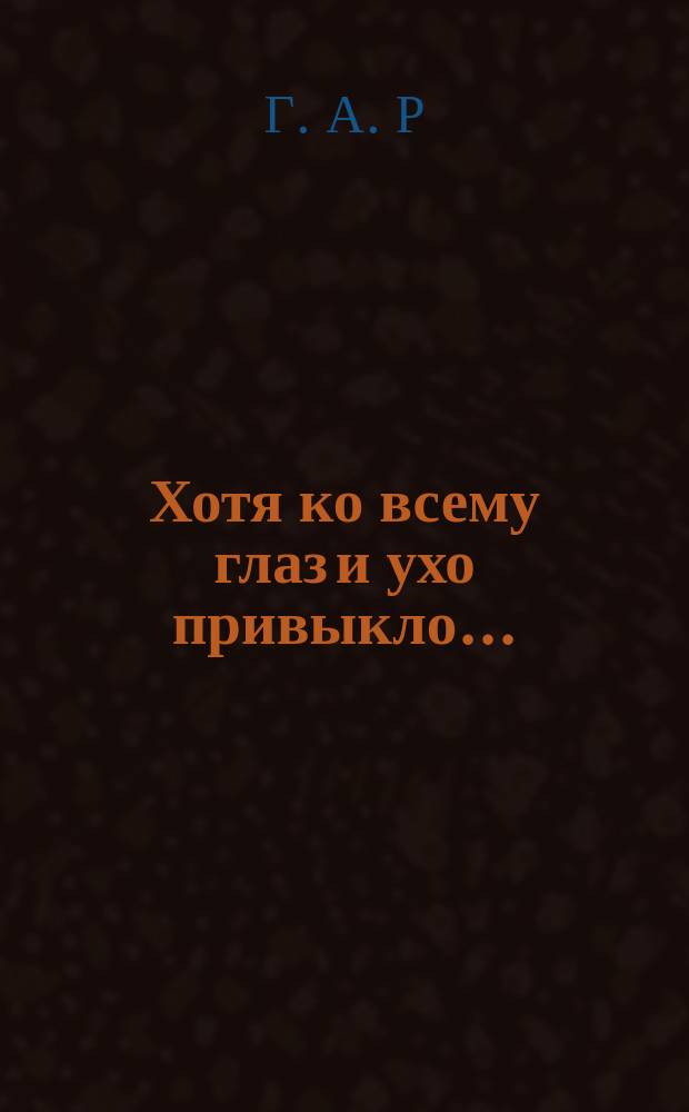 Хотя ко всему глаз и ухо привыкло... : Посвящается Марии Васильевне Мал-ной : Стихотворение