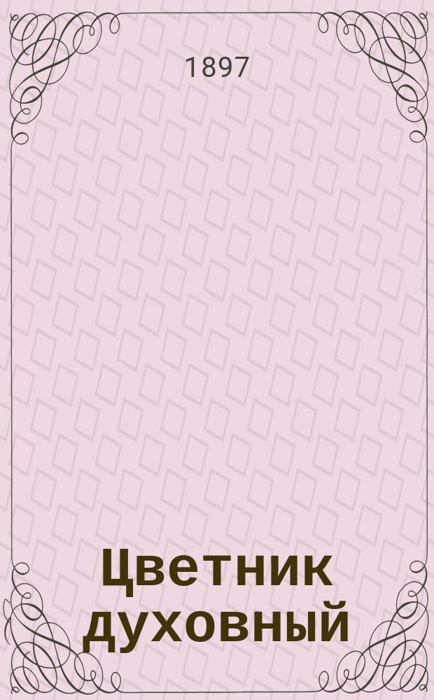 Цветник духовный : Назидательные мысли и добрые советы, выбранные из творений мужей мудрых и святых : В 2-х ч.