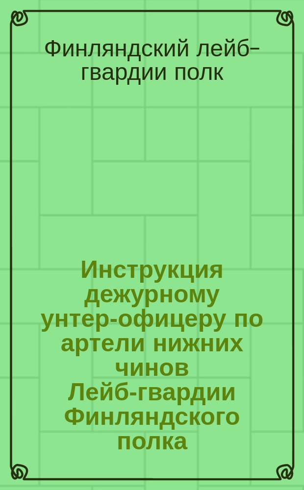 Инструкция дежурному унтер-офицеру по артели нижних чинов Лейб-гвардии Финляндского полка