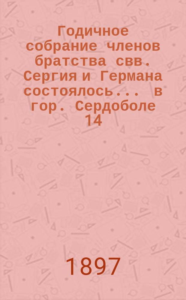 Годичное собрание членов братства свв. Сергия и Германа состоялось... ... в гор. Сердоболе 14/26 января 1897 года