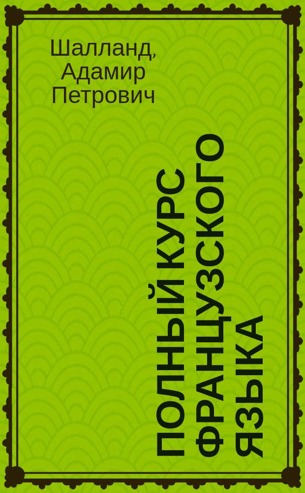 [Полный курс французского языка : Ч. 1. Ключ... : С приб. перевода статей с франц. яз. на русский