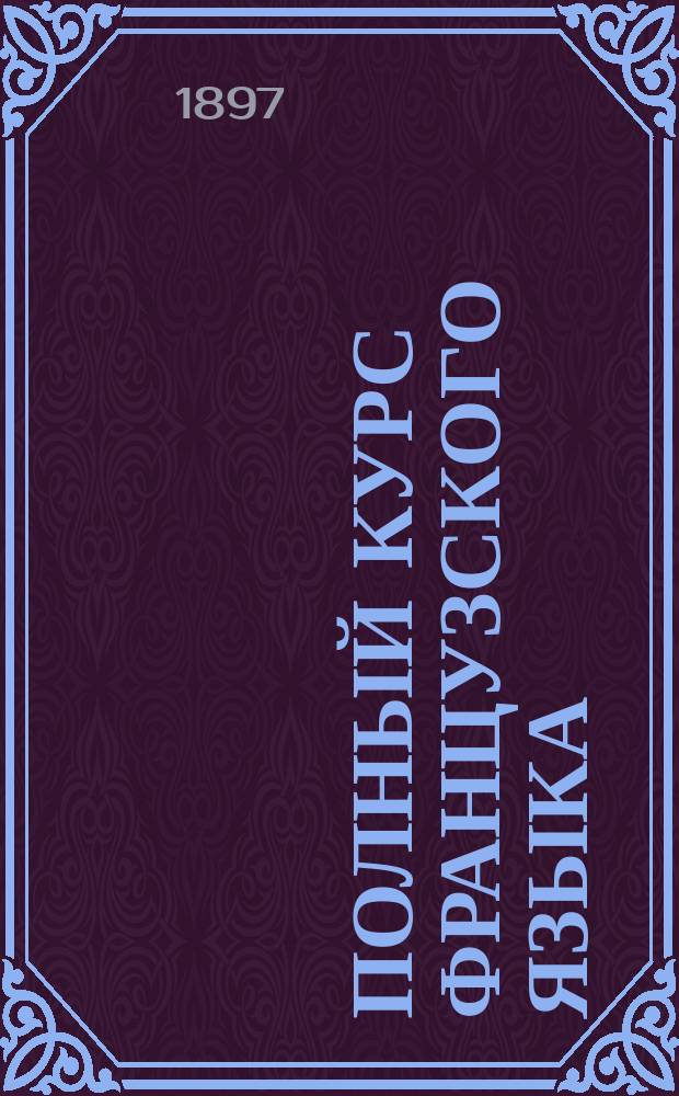[Полный курс французского языка : Ч. 1]. Ключ... С приб. перевода статей с франц. яз. на русский. Ч. 1