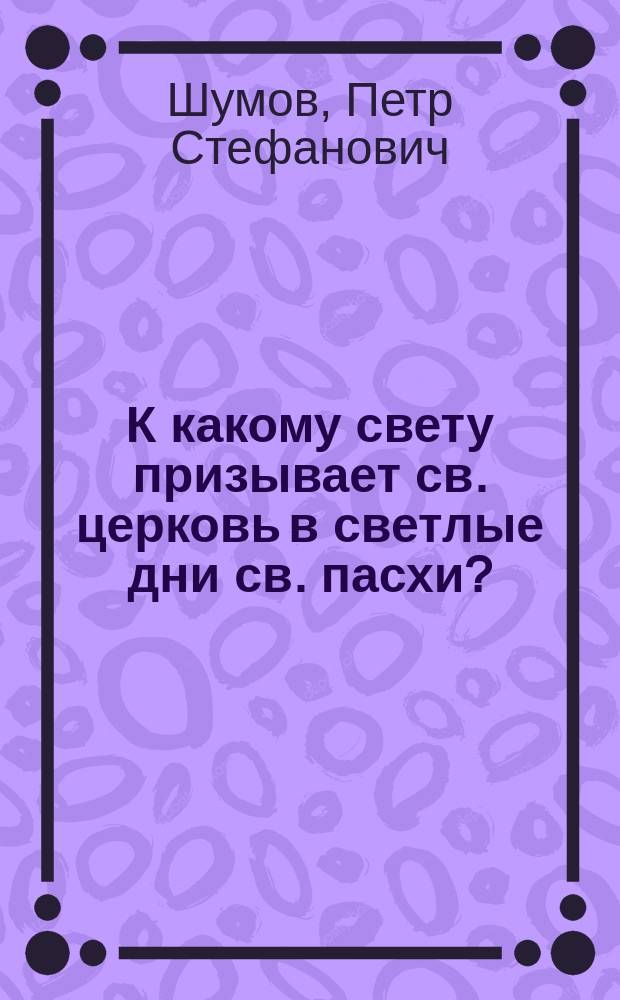 К какому свету призывает св. церковь в светлые дни св. пасхи? : (Слово в неделю св. пасхи)