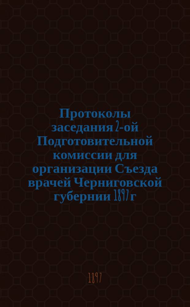Протоколы заседания 2-ой Подготовительной комиссии для организации Съезда врачей Черниговской губернии 1897 г.; Программа занятий VI Съезда врачей Черниговской губернии 1897 г.
