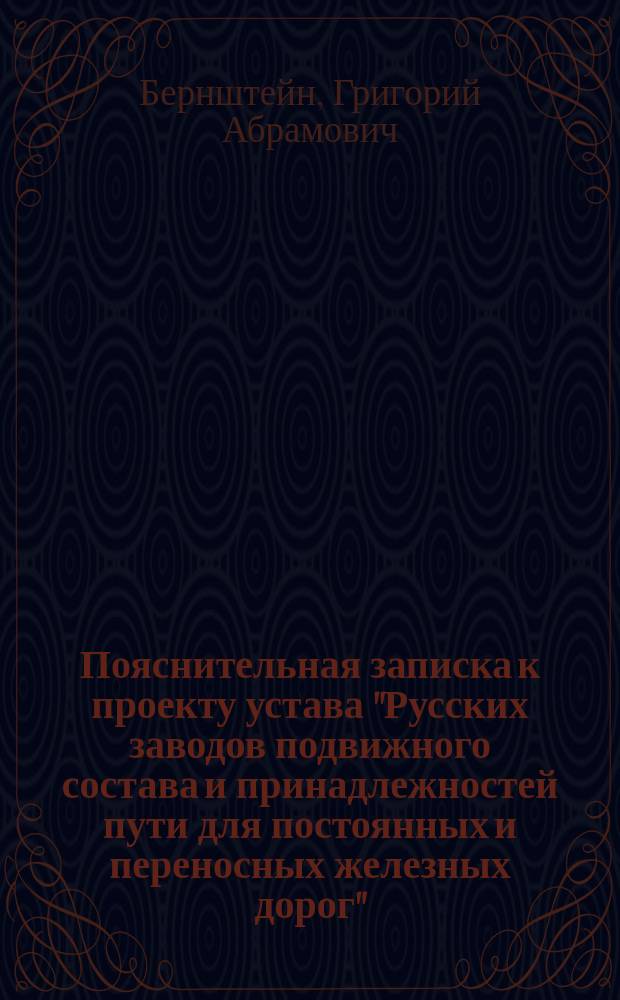 Пояснительная записка к проекту устава "Русских заводов подвижного состава и принадлежностей пути для постоянных и переносных железных дорог"