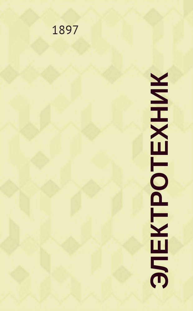 Электротехник : Журн. практ. электротехники. Г. 1-9