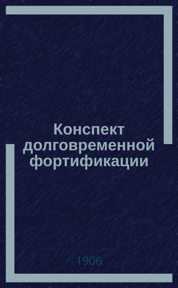 Конспект долговременной фортификации : По программе Николаевск. инж. училища