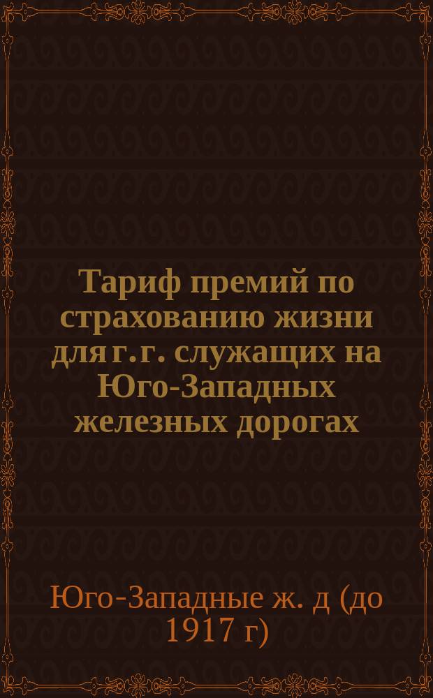 Тариф премий по страхованию жизни для г. г. служащих на Юго-Западных железных дорогах