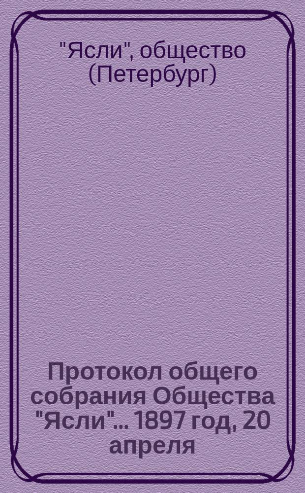 Протокол общего собрания Общества "Ясли"... 1897 год, 20 апреля