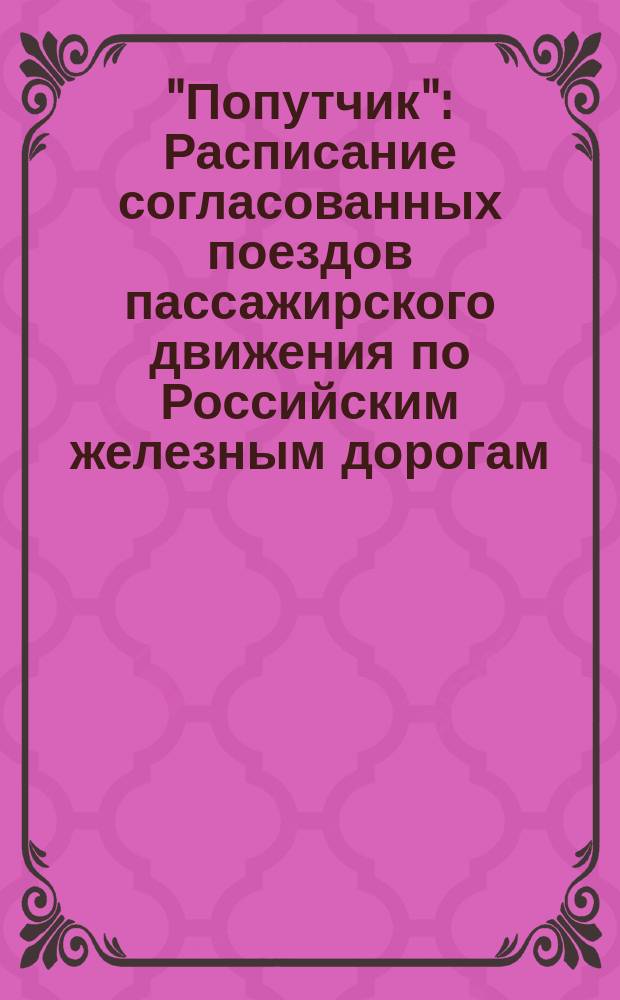 "Попутчик" : Расписание согласованных поездов пассажирского движения по Российским железным дорогам... Вып. 1-. Вып. 1 : На зимний период 1898-1899 г.