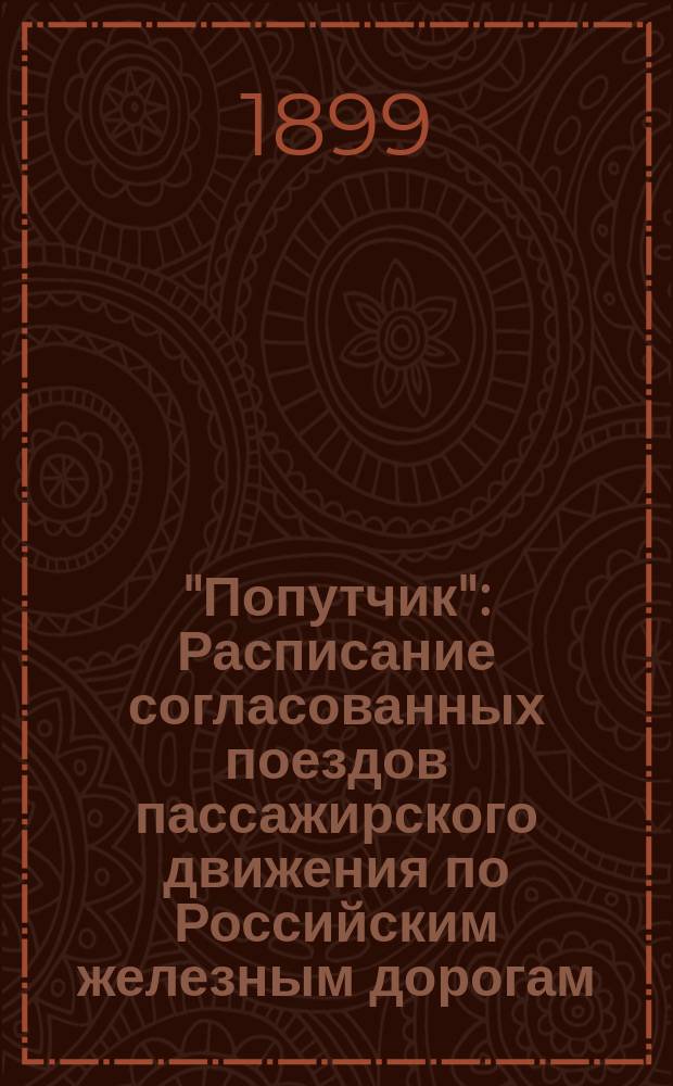 "Попутчик" : Расписание согласованных поездов пассажирского движения по Российским железным дорогам... Вып. 1-. Вып. 2 : На зимний период 1899-1900 гг.