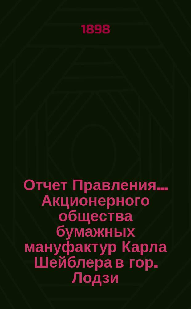 Отчет Правления... Акционерного общества бумажных мануфактур Карла Шейблера в гор. Лодзи... ... за 17-й год деятельности Общества, т. е. за время с 1-го января по 31-е декабря 1897 года