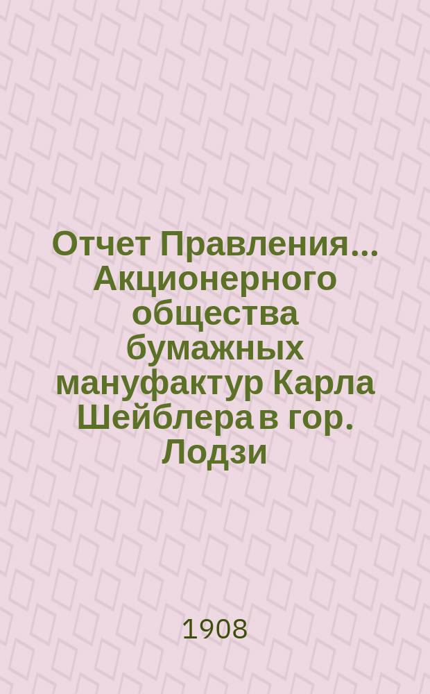 Отчет Правления... Акционерного общества бумажных мануфактур Карла Шейблера в гор. Лодзи... ... за 27-й год деятельности Общества, т. е. за время с 1-го января по 31-е декабря 1907 года