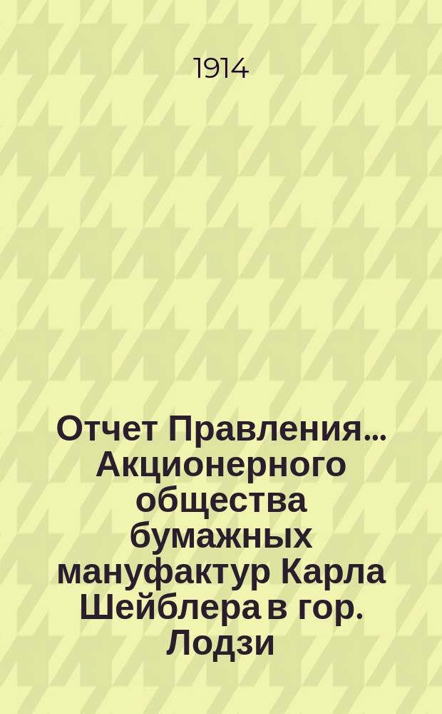 Отчет Правления... Акционерного общества бумажных мануфактур Карла Шейблера в гор. Лодзи... ... за 33-й год деятельности Общества, т. е. за время с 1-го января по 31-е декабря 1913 года