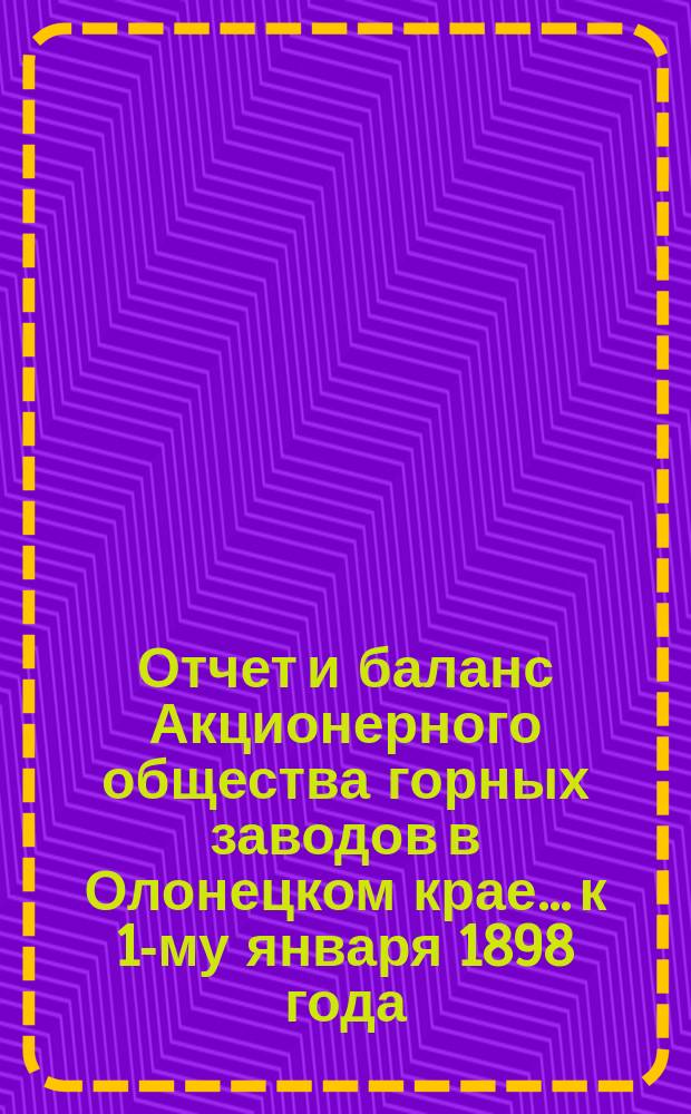 Отчет и баланс Акционерного общества горных заводов в Олонецком крае... к 1-му января 1898 года, за 1897 год