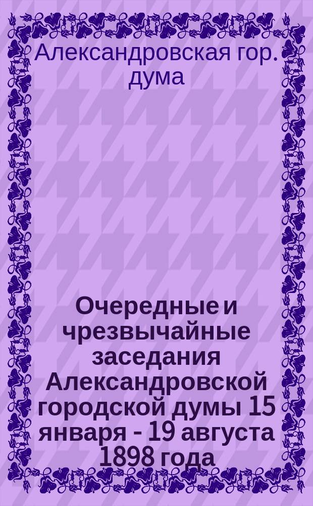 [Очередные и чрезвычайные заседания Александровской городской думы 15 января - 19 августа 1898 года]